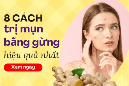 Chi tiết 8 cách trị mụn bằng gừng hiệu quả nhất