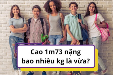 Cao 1m73 nặng bao nhiêu kg là vừa?