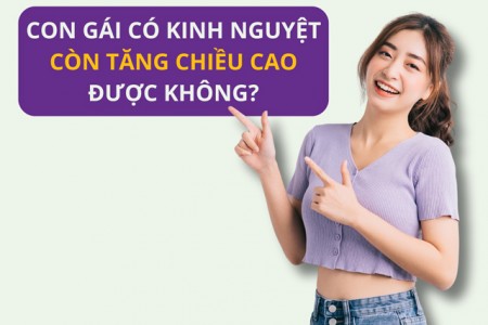 Có kinh nguyệt còn tăng chiều cao được không? Có kinh nguyệt còn tăng chiều cao được không?