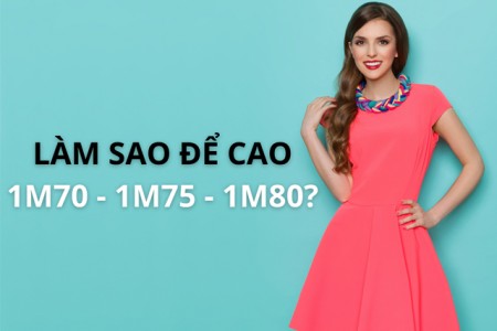 Làm sao để cao 1m70 - 1m75 - 1m80? Cách cao thêm 5cm dễ dàng