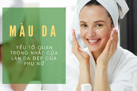 Màu da - yếu tố quan trọng nhất của làn da đẹp của phụ nữ