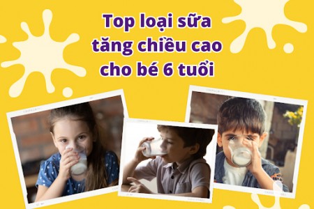Top sữa tăng chiều cao cho bé 6 tuổi tốt nhất