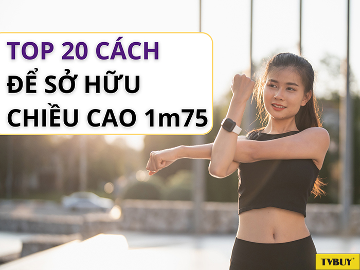Những cách hiệu quả để sở hữu chiều cao 1m75 cho nam và nữ