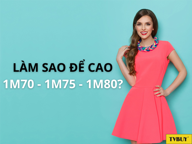 Những phương pháp để sở hữu chiều cao 1m70 - 1m75 - 1m80