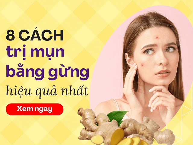 Những phương pháp trị mụn bằng gừng hiệu quả và an toàn