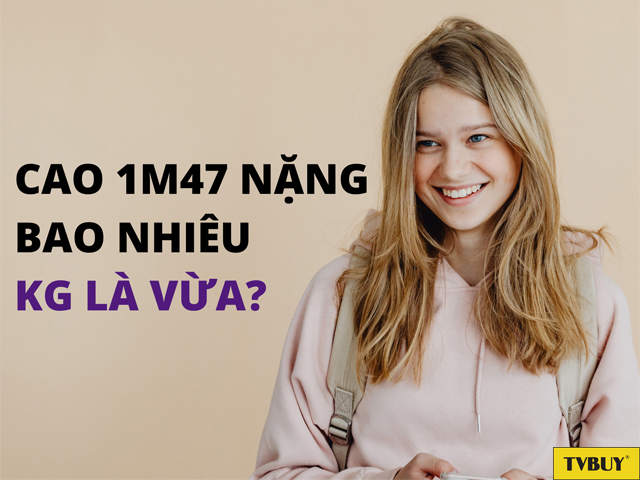Nam nữ cao 1m47 nặng bao nhiêu kg là chuẩn cân đối?